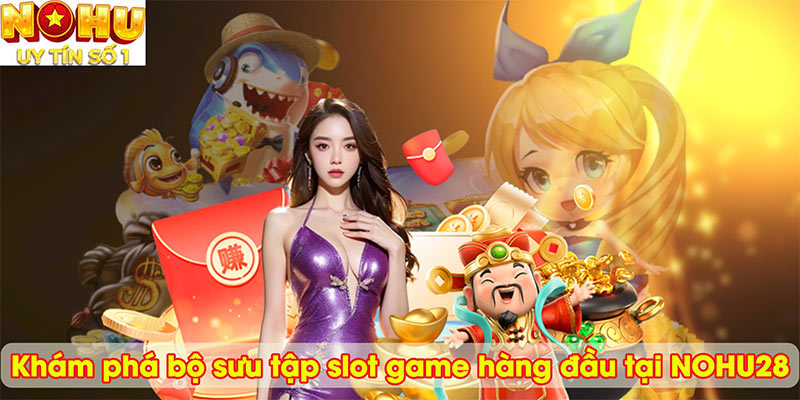 Khám phá bộ sưu tập slot game hàng đầu tại NOHU28
